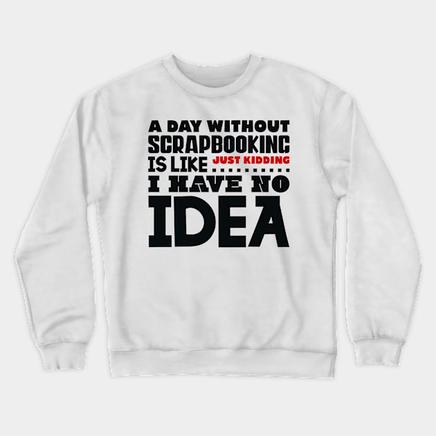 A day without scrapbooking is like Crewneck Sweatshirt by colorsplash